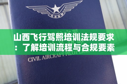 山西飞行驾照培训法规要求：了解培训流程与合规要素