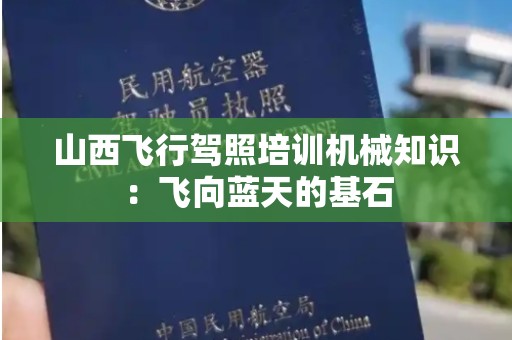 山西飞行驾照培训机械知识：飞向蓝天的基石