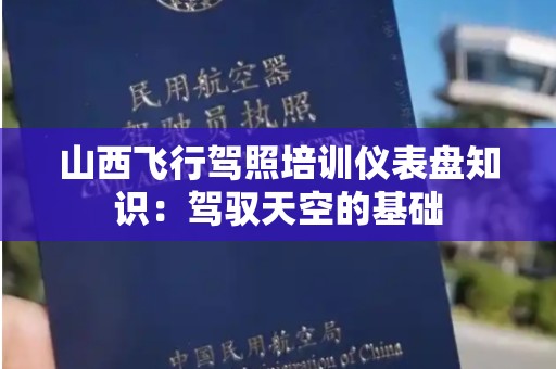 山西飞行驾照培训仪表盘知识：驾驭天空的基础