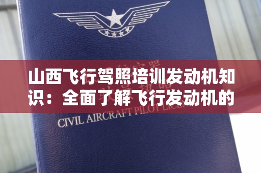 山西飞行驾照培训发动机知识：全面了解飞行发动机的奥秘与技巧