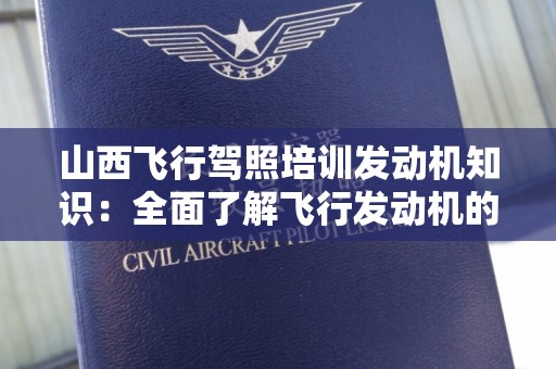 山西飞行驾照培训发动机知识：全面了解飞行发动机的奥秘与技巧
