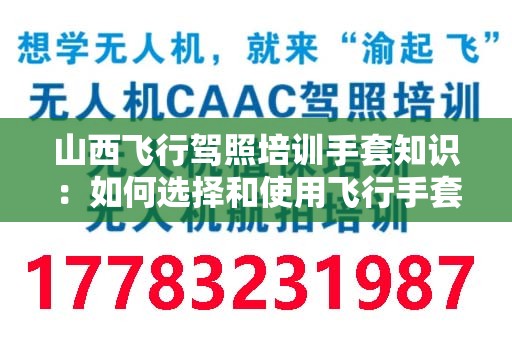 山西飞行驾照培训手套知识：如何选择和使用飞行手套