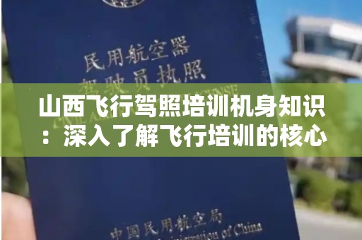山西飞行驾照培训机身知识：深入了解飞行培训的核心要素