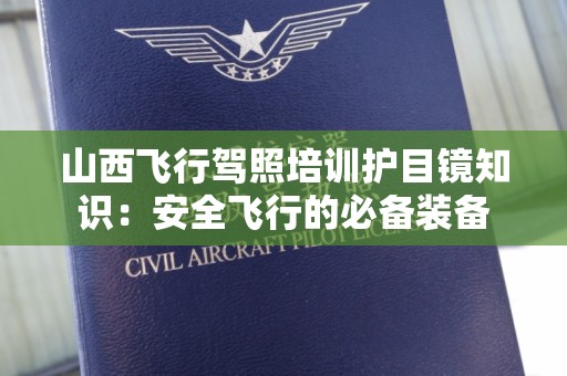 山西飞行驾照培训护目镜知识：安全飞行的必备装备