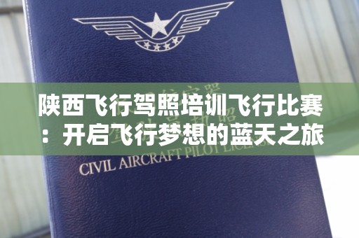 陕西飞行驾照培训飞行比赛：开启飞行梦想的蓝天之旅