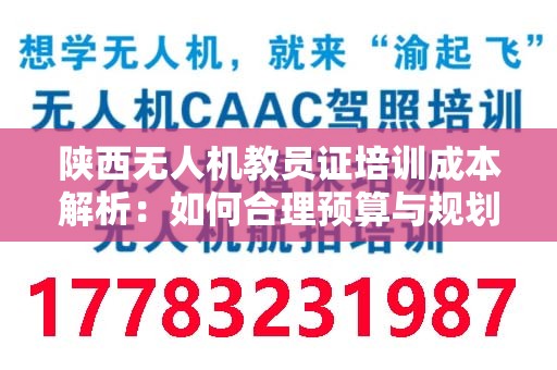 陕西无人机教员证培训成本解析：如何合理预算与规划？