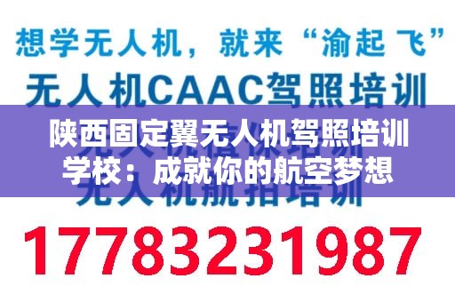 陕西固定翼无人机驾照培训学校：成就你的航空梦想