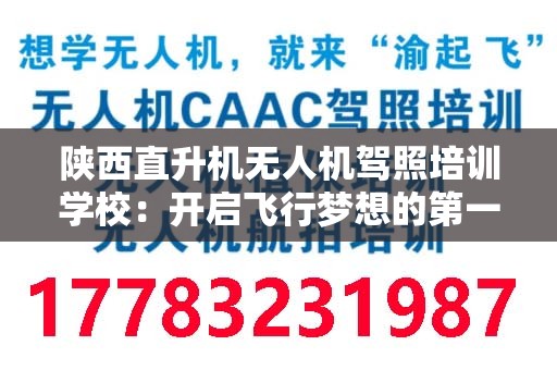 陕西直升机无人机驾照培训学校：开启飞行梦想的第一步