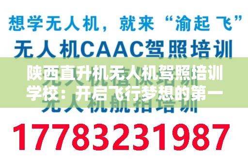陕西直升机无人机驾照培训学校：开启飞行梦想的第一步