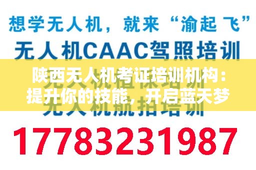 陕西无人机考证培训机构：提升你的技能，开启蓝天梦想