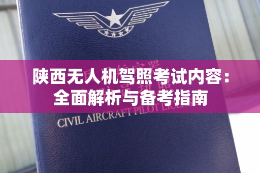 陕西无人机驾照考试内容：全面解析与备考指南