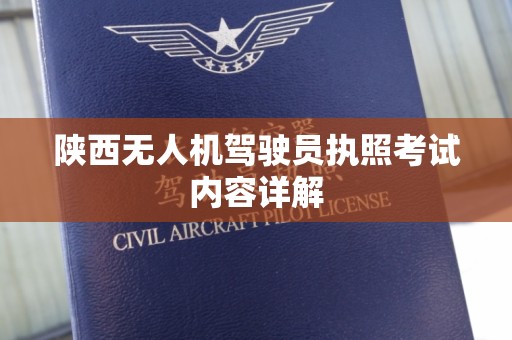 陕西无人机驾驶员执照考试内容详解