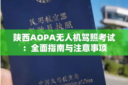 陕西AOPA无人机驾照考试：全面指南与注意事项