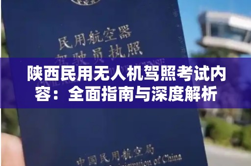 陕西民用无人机驾照考试内容：全面指南与深度解析
