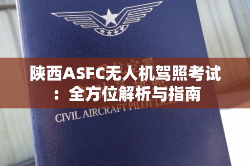 陕西ASFC无人机驾照考试：全方位解析与指南