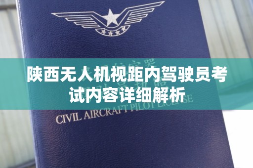 陕西无人机视距内驾驶员考试内容详细解析