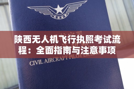 陕西无人机飞行执照考试流程：全面指南与注意事项